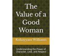 The Value of a Good Woman: Understanding the Power of Character, Love, and Respect