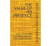 THE VALUE OF HIS PRESENCE: WALK IN DIVINE PURPOSE, POWER, AND CONFIDENCE.
