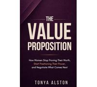 The Value Proposition: How Women Stop Proving Their Worth, Start Positioning Their Power, and Negotiate What Comes Next