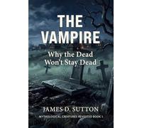 The Vampire: Why the Dead Won't Stay Dead: 1 (Mythological Creatures Revisited)
