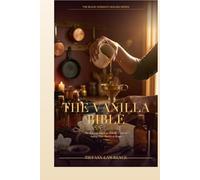 The Vanilla Bible: The Soft-Life Guide to Making, Using & Selling Pure Vanilla at Home - 96 Recipes, 58 Extracts, 330+ Pages