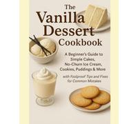 The Vanilla Dessert Cookbook: 25+ Irresistible Delight Recipes with Detailed Instructions, Tips, Tricks & Remedies for Perfect Crème Brûlée, Cupcakes, Ice Cream & More