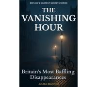 THE VANISHING HOUR: Britain's Most Baffling Disappearances | 12 Unsolved Missing Persons Cases from UK History | True Crime: From Claudia Lawrence to ... for Answers (Britain's Darkest Secrets)