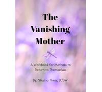 The Vanishing Mother: A Workbook for Mothers to Return to Themselves