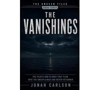 The Vanishings: The Pilots and Planes That Flew Into the Unexplained and Never Returned: 3 (The Unseen Files)