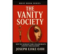 The Vanity Society: Why We Worship Fame, Follow Beauty, and Pay for Illusion