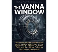 The Vanna Window: The Second-Order Dealer Flows Behind OPEX Rallies, Vol-Crush Drift, and the Hidden Calendar That Moves the Market (Elite Trade Radar™ Institutional Market Mechanics Series)