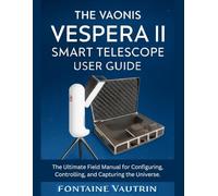 The Vaonis Vespera 11 Smart Telescope User Guide: The Ultimate Field Manual for Configuring, Controlling, and Capturing the Universe.