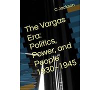 The Vargas Era: Politics, Power, and People 1930-1945