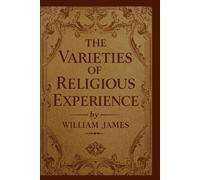 The Varieties of Religious Experience: A Psychological Study of Faith, Emotion, and Human Experience