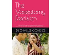 The Vasectomy Decision: A Practical Guide to Understanding Vasectomy, Addressing Concerns, and Making an Informed Choice