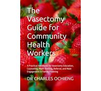 The Vasectomy Guide for Community Health Workers: A Practical Handbook for Vasectomy Education, Counseling, Myth-Busting, Referral, and Male Engagement in Family Planning