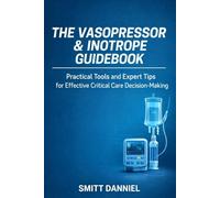THE VASOPRESSOR & INOTROPE GUIDEBOOK: Practical Tools and Expert Tips for Effective Critical Care Decision-Making