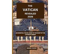 THE VATICAN REVEALED: AN ESSENTIAL TRAVEL GUIDE TO THE HEART OF THE CATHOLIC WORLD (2026 EDITION)