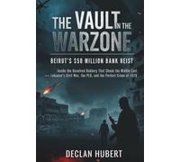 The Vault in the Warzone: Beirut’s $50 Million Bank Heist: Inside the Unsolved Robbery That Shook the Middle East - Lebanon's Civil War, the PLO, and the Perfect Crime of 1976