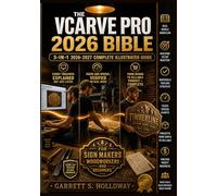 The VCarve Pro 2026 Bible: 2026 3-in-1 Illustrated Guide for CNC Router Beginners, Sign Makers and Woodworkers to Master V-Carving, Toolpaths, Feeds and Speeds, Real-World Projects and Quick Ref