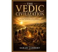 THE VEDIC CIVILIZATION: An Exploration of Ancient India, the Vedas, and the Rise of Early Kingdoms (The Asian History Series)