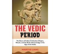 THE VEDIC PERIOD: The Dawn of Indian Civilization Origins, Rituals, and the Birth of Knowledge in the Age of the Vedas