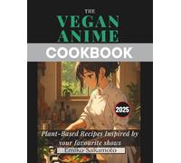 The Vegan Anime Cookbook: Plant based recipes inspired by your favorite shows