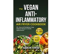 THE VEGAN ANTI-INFLAMMATORY AIR FRYER COOKBOOK: 50+ Easy Delicious Crispy Recipes to Soothe Inflammation