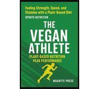 The Vegan Athlete - Plant-Based Nutrition for Peak Performance: Fuel Your Workouts, Build Lean Muscle, and Maximize Performance with 100% Plant Power ... vegan protein sources for athletes diet plan