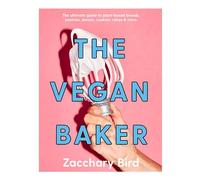 The Vegan Baker: The ultimate guide to plant-based breads, pastries, donuts, cookies, cakes & more