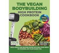 The Vegan Bodybuilding High-Protein Cookbook: Build Muscle and Recover Faster with Real-Food Meals-No Powders, Just Plant-Based Fuel