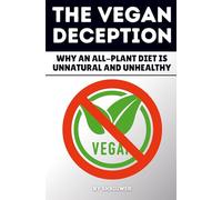 The Vegan Deception: Exposing Plant-Based Health Risks Nutrition Myths Deficiencies And Side Effects In Strict Eating (Controversial Books)