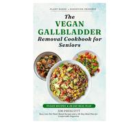 The Vegan Gallbladder Removal Cookbook for Seniors: Easy Low-Fat Plant-Based Recipes and a 28-Day Meal Plan for Comfortable Digestion