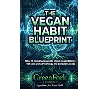 THE VEGAN HABIT BLUEPRINT: How to Build Sustainable Plant-Based Habits That Stick Using Psychology and Behavior Science (Vegan Beyond the Plate)