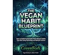 THE VEGAN HABIT BLUEPRINT: How to Build Sustainable Plant-Based Habits That Stick Using Psychology and Behavior Science (Vegan Beyond the Plate)
