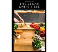 The Vegan Knife Bible: Vol. 1: Blades and Cutting Blocks - The Complete Guide to Choosing, Buying, and Organizing the Perfect Plant-Based Kitchen Arsenal (The Vegan Kitchen)