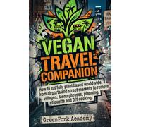 THE VEGAN TRAVEL COMPANION: How to eat fully plant based worldwide, from airports and street markets to remote villages. Menu phrases, planning, etiquette and DIY cooking. (Vegan Beyond the Plate)