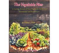 The Vegetable Files: A Lasting Record of Your Vegetable Gardening Knowledge and Experiences (The Garden Files)