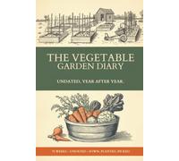 The Vegetable Garden Diary: An Undated W y-Week Record of Your Growing Year: What You Sowed, Planted and Picked, the Weather, the Jobs Done and the Notes That Make Next Year Easier