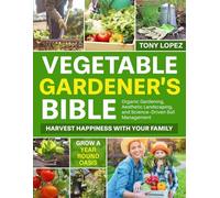 The Vegetable Gardener’s Bible: Harvest Happiness with Your Family. Grow a Year-Round Oasis with Organic Gardening Practices, Aesthetic Landscaping, and Science-Driven Soil Management