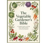 The Vegetable Gardener's Bible: A Complete Guide to Growing Fresh, Healthy Produce in Your Own Backyard