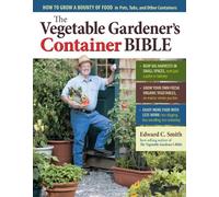 The Vegetable Gardener's Container Bible: How to Grow a Bounty of Food in Pots, Tubs, and Other Containers