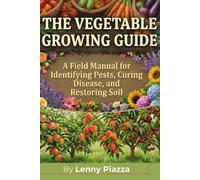 The Vegetable Growing Guide: A Field Manual for Identifying Pests, Curing Disease, and Restoring Soil (The Garden Troubleshooter Series)