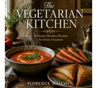 The Vegetarian Kitchen: A Complete Vegetarian Cookbook with 36 Easy Meatless Recipes from Appetizers to Decadent Desserts