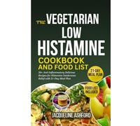 THE VEGETARIAN LOW HISTAMINE COOKBOOK AND FOOD LIST: 50+ Anti-Inflammatory Delicious Recipes for Histamine Intolerance Relief with 21-Day Meal Plan
