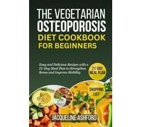 THE VEGETARIAN OSTEOPOROSIS DIET COOKBOOK FOR BEGINNERS: 50+ Easy and Delicious Recipes with a 21-Day Meal Plan to Strengthen Bones and Improve Mobility