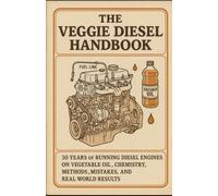 The Veggie Diesel Handbook: 30 Years of Running Diesel Engines on Vegetable Oil - Chemistry, Methods, Mistakes, and Real-World Results