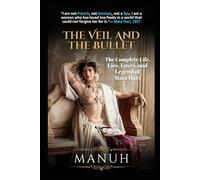THE VEIL AND THE BULLET: The Complete Life, Lies, Loves, and Legend of Mata Hari