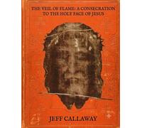 The Veil of Flame: A Consecration to the Holy Face of Jesus: 21 (Jeff Callaway's 33 Day Consecration Series)