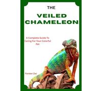 THE VEILED CHAMELEON: A Complete Guide To Caring For Your Colorful Pet