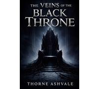 The Veins of the Black Throne: A Grimdark Fantasy of Broken Oaths, Corrupted Power, and a Kingdom in Ruin (The Ashen Crown Saga)