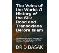 The Veins of the World: A History of the Silk Road and Transoxiana Before Islam: From Alexander the Great to Samarkand and Bukhara - How Trade, Empires, and Faiths Shaped the Ancient Silk Road