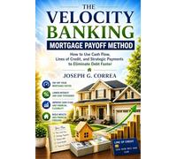 The Velocity Banking Mortgage Payoff Method: How to Use Cash Flow, Lines of Credit, and Strategic Payments to Eliminate Debt Faster: 6 (The Mortgage Payoff & Wealth Acceleration)