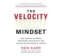 The Velocity Mindset(r) How Leaders Eliminate Resistance, Gain Buy-In, and Achieve Better Results--Faster